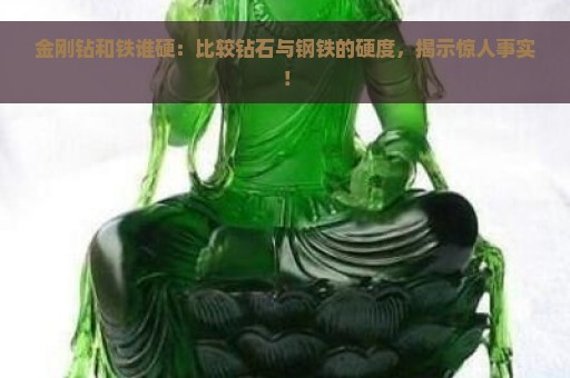 金刚钻和铁谁硬：比较钻石与钢铁的硬度，揭示惊人事实！