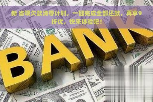 新 省呗欠款清零计划，一键完成全部还款，再享9折优，快来体验吧！