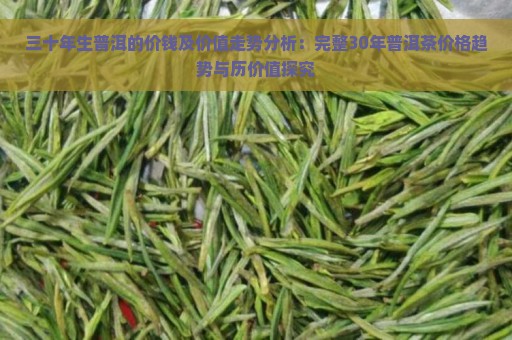 三十年生普洱的价钱及价值走势分析：完整30年普洱茶价格趋势与历价值探究