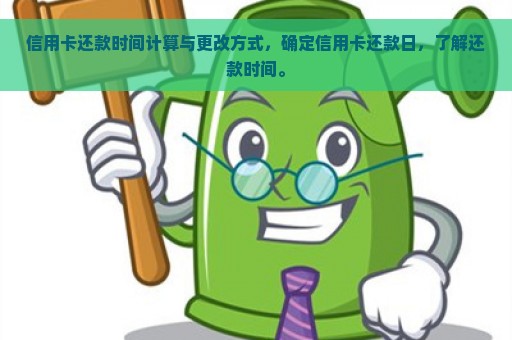 信用卡还款时间计算与更改方式，确定信用卡还款日，了解还款时间。