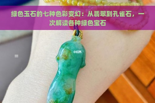 绿色玉石的七种色彩变幻：从翡翠到孔雀石，一次解读各种绿色宝石