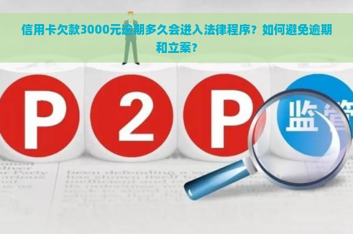 信用卡欠款3000元逾期多久会进入法律程序？如何避免逾期和立案？