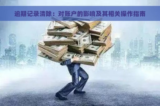 逾期记录清除：对账户的影响及其相关操作指南