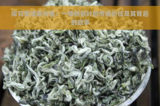 探究普洱茶价值：一棵树茶叶的市场价位及其背后的故事