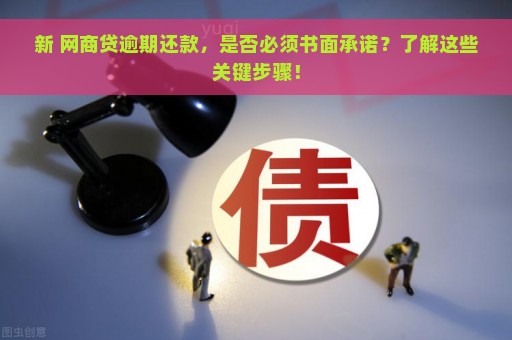 新 网商贷逾期还款，是否必须书面承诺？了解这些关键步骤！