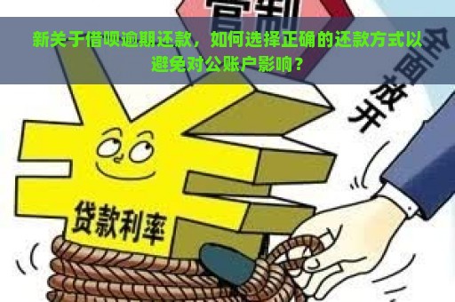 新关于借呗逾期还款，如何选择正确的还款方式以避免对公账户影响？