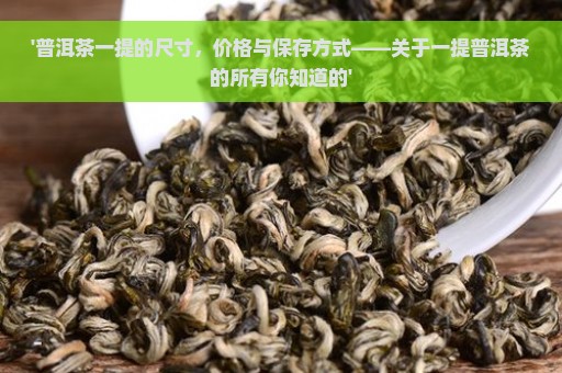 '普洱茶一提的尺寸，价格与保存方式——关于一提普洱茶的所有你知道的'