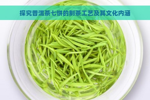 探究普洱茶七饼的制茶工艺及其文化内涵