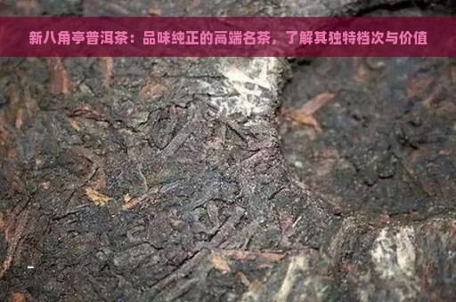 新八角亭普洱茶：品味纯正的高端名茶，了解其独特档次与价值