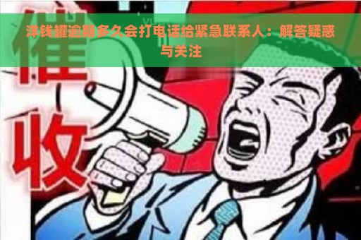 洋钱罐逾期多久会打电话给紧急联系人：解答疑惑与关注