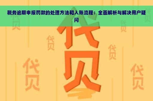 税务逾期申报罚款的处理方法和入账流程：全面解析与解决用户疑问