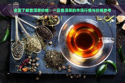 全面了解普洱茶价格：一品普洱茶的市场行情与价格参考