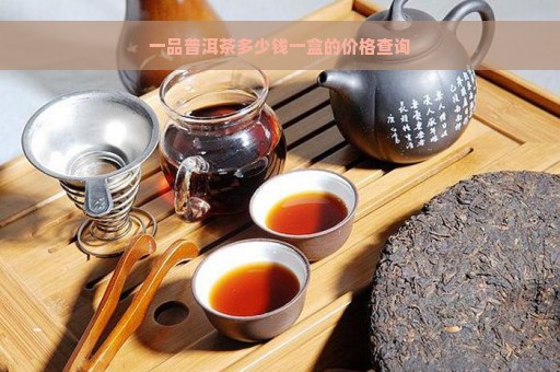 一品普洱茶多少钱一盒的价格查询