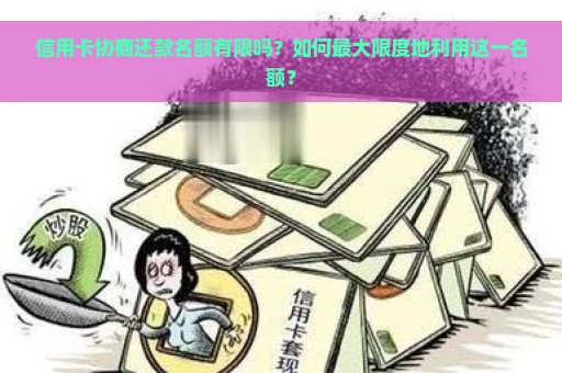 信用卡协商还款名额有限吗？如何最大限度地利用这一名额？