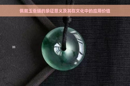 佩戴玉蚕蛹的象征意义及其在文化中的应用价值