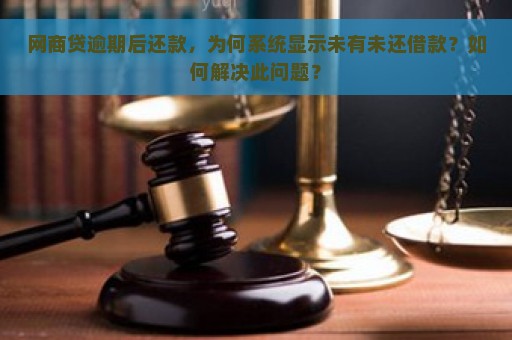 网商贷逾期后还款，为何系统显示未有未还借款？如何解决此问题？