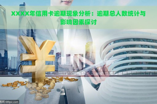 XXXX年信用卡逾期现象分析：逾期总人数统计与影响因素探讨