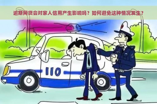 逾期网贷会对家人信用产生影响吗？如何避免这种情况发生？