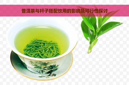 普洱茶与杆子搭配饮用的影响及可行性探讨