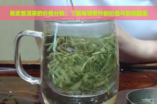 易武普洱茶的价格分析：了解每饼茶叶的价值与影响因素