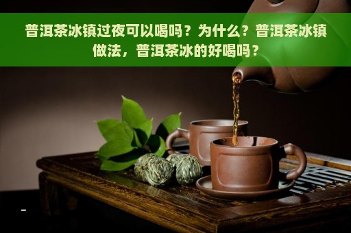 普洱茶冰镇过夜可以喝吗？为什么？普洱茶冰镇做法，普洱茶冰的好喝吗？