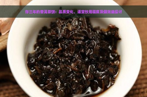 存三年的普洱茶饼：品质变化、适宜饮用程度及健效益探讨