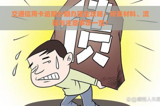 交通信用卡逾期分期办理全攻略：所需材料、流程与注意事项一览！