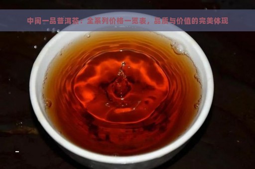 中闽一品普洱茶：全系列价格一览表，品质与价值的完美体现