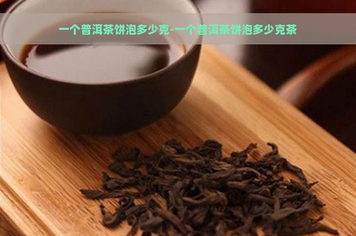 一个普洱茶饼泡多少克-一个普洱茶饼泡多少克茶