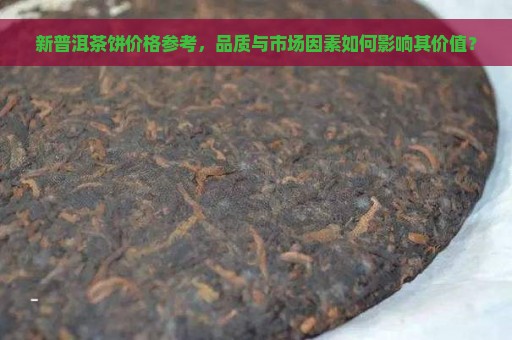 新普洱茶饼价格参考，品质与市场因素如何影响其价值？