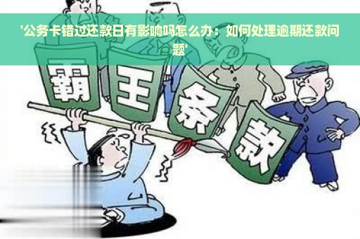 '公务卡错过还款日有影响吗怎么办：如何处理逾期还款问题'