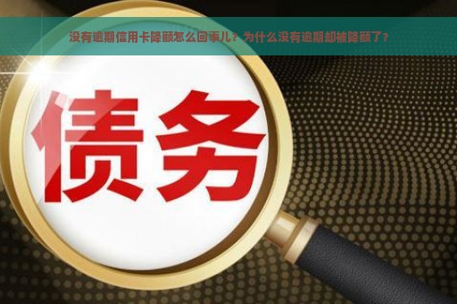 没有逾期信用卡降额怎么回事儿？为什么没有逾期却被降额了？