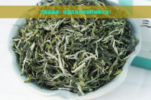 三阳开泰茶：绿茶还是乌龙茶的神秘之谜？