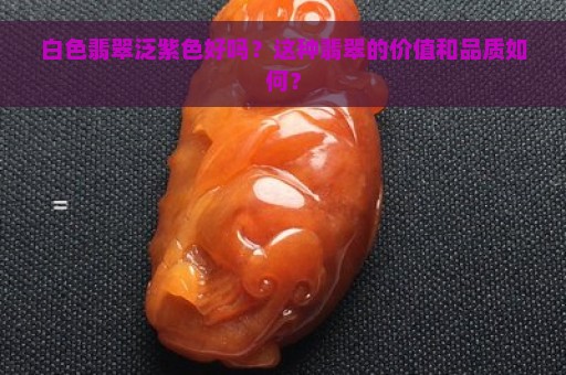 白色翡翠泛紫色好吗？这种翡翠的价值和品质如何？