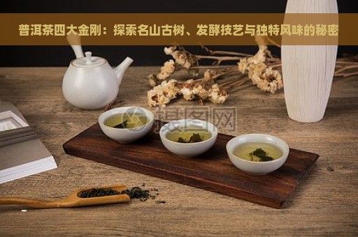 普洱茶四大金刚：探索名山古树、发酵技艺与独特风味的秘密