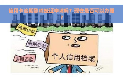 信用卡逾期影响签证申请吗？现在是否可以办理？