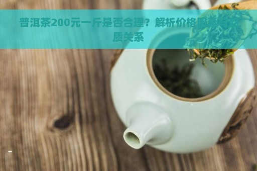 普洱茶200元一斤是否合理？解析价格因素与品质关系