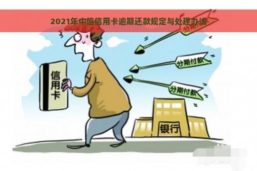 2021年中信信用卡逾期还款规定与处理办法