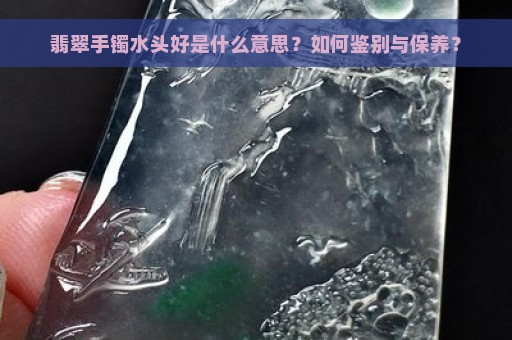 翡翠手镯水头好是什么意思？如何鉴别与保养？