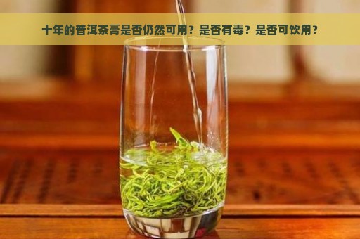 十年的普洱茶膏是否仍然可用？是否有毒？是否可饮用？