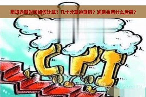 网贷逾期时间如何计算？几十分算逾期吗？逾期会有什么后果？