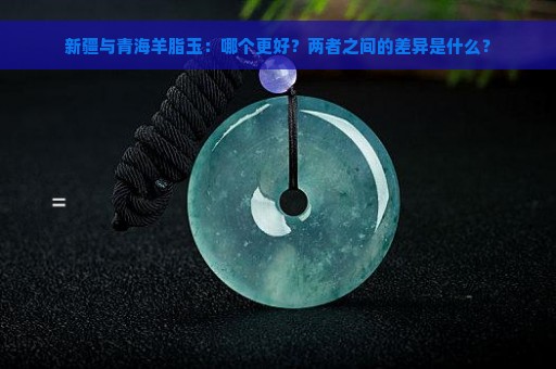 新疆与青海羊脂玉：哪个更好？两者之间的差异是什么？