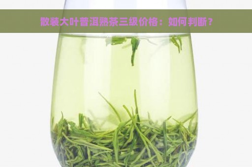 散装大叶普洱熟茶三级价格：如何判断？