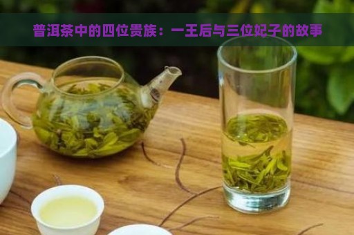 普洱茶中的四位贵族：一王后与三位妃子的故事