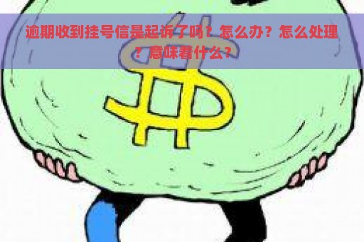 逾期收到挂号信是起诉了吗？怎么办？怎么处理？意味着什么？