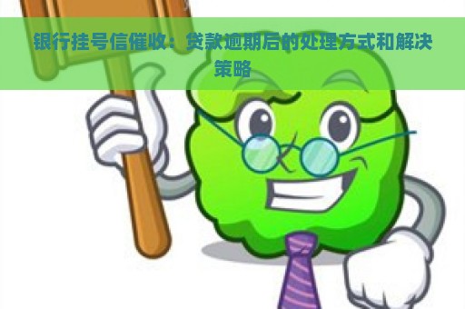 银行挂号信催收：贷款逾期后的处理方式和解决策略