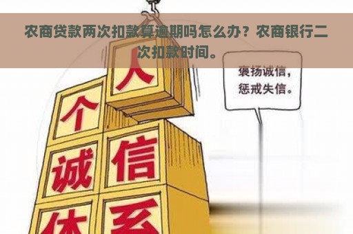 农商贷款两次扣款算逾期吗怎么办？农商银行二次扣款时间。