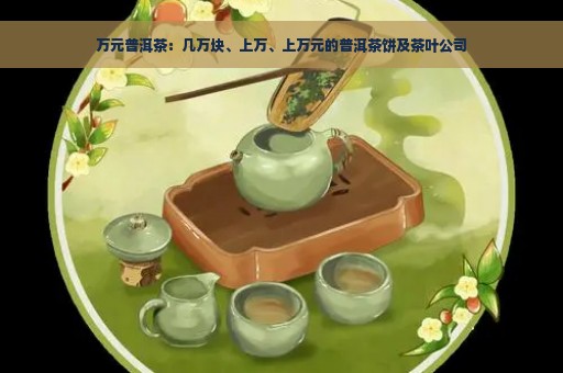 万元普洱茶：几万块、上万、上万元的普洱茶饼及茶叶公司