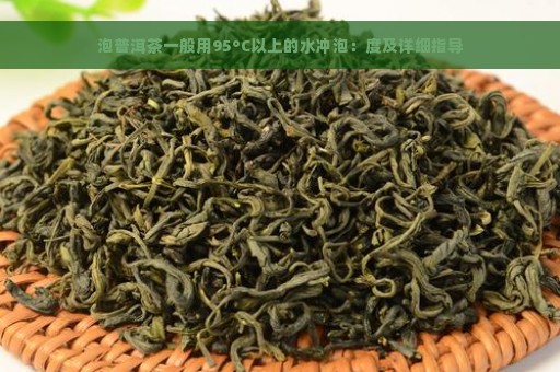 泡普洱茶一般用95°C以上的水冲泡：度及详细指导