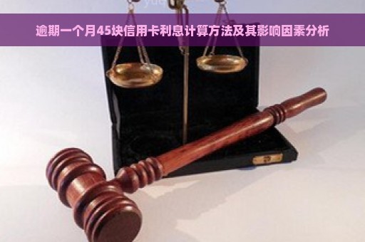 逾期一个月45块信用卡利息计算方法及其影响因素分析